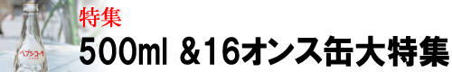 特集「夏だ！ 500ml＆16オンス缶大特集」