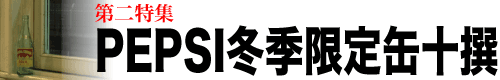 第二特集「PEPSI冬季限定缶十撰」
